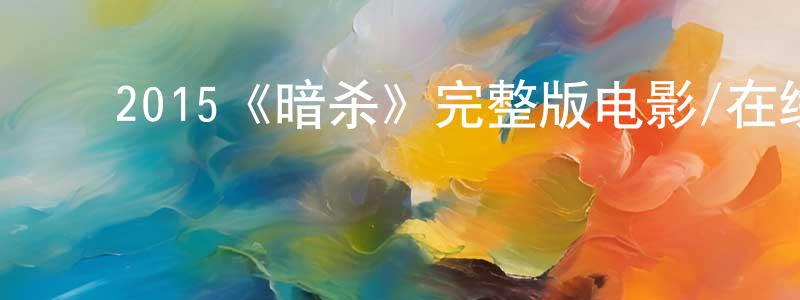 程玉杰发布2015《暗杀》完整版电影/在线观看/百度云-美剧天堂
